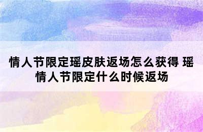 情人节限定瑶皮肤返场怎么获得 瑶情人节限定什么时候返场